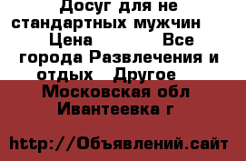 Досуг для не стандартных мужчин!!! › Цена ­ 5 000 - Все города Развлечения и отдых » Другое   . Московская обл.,Ивантеевка г.